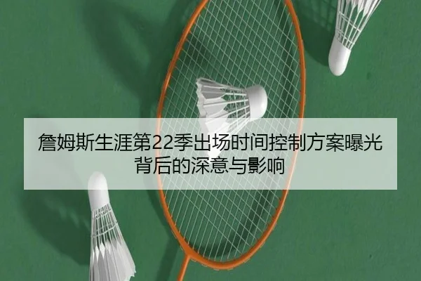詹姆斯生涯第22季出场时间控制方案曝光背后的深意与影响