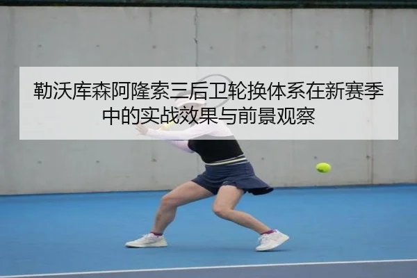 勒沃库森阿隆索三后卫轮换体系在新赛季中的实战效果与前景观察