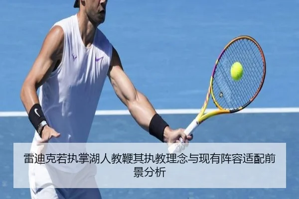 雷迪克若执掌湖人教鞭其执教理念与现有阵容适配前景分析