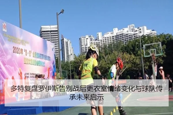 多特复盘罗伊斯告别战后更衣室情绪变化与球队传承未来启示