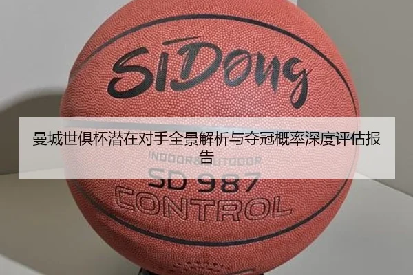 曼城世俱杯潜在对手全景解析与夺冠概率深度评估报告
