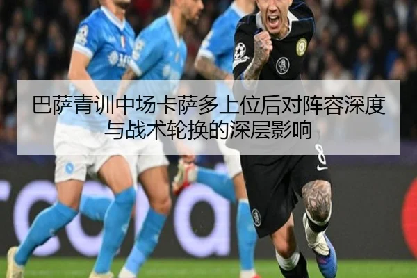 巴萨青训中场卡萨多上位后对阵容深度与战术轮换的深层影响