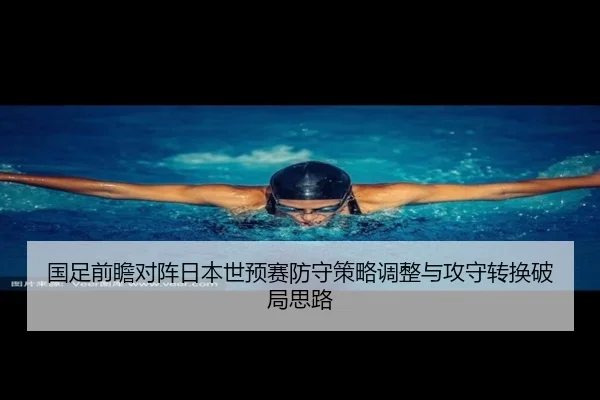 国足前瞻对阵日本世预赛防守策略调整与攻守转换破局思路