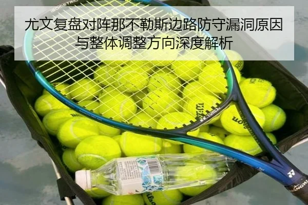 尤文复盘对阵那不勒斯边路防守漏洞原因与整体调整方向深度解析