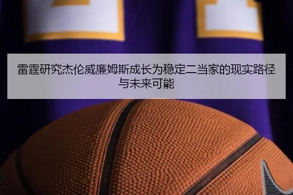 雷霆研究杰伦威廉姆斯成长为稳定二当家的现实路径与未来可能