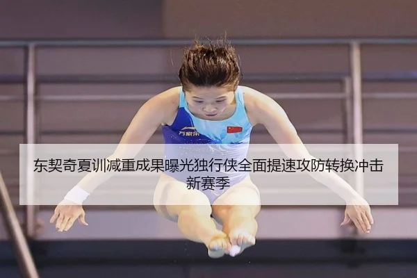东契奇夏训减重成果曝光独行侠全面提速攻防转换冲击新赛季